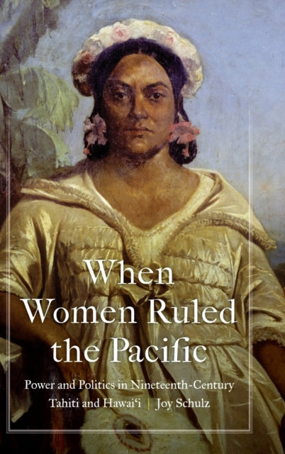 When Women Ruled the Pacific: Power and Politics in Nineteenth-Century Tahiti and Hawai‘i