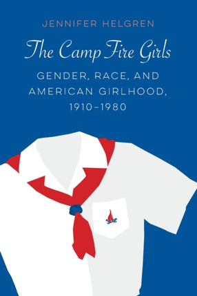 The Camp Fire Girls: Gender, Race, and American Girlhood, 1910–1980