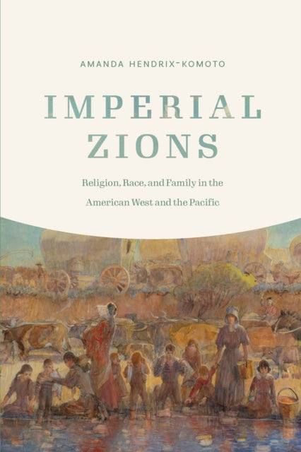 Imperial Zions: Religion, Race, and Family in the American West and the Pacific