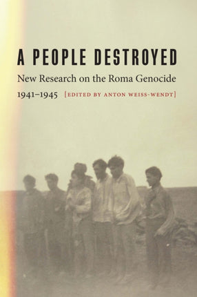 A People Destroyed  New Research on the Roma Genocide 19411945