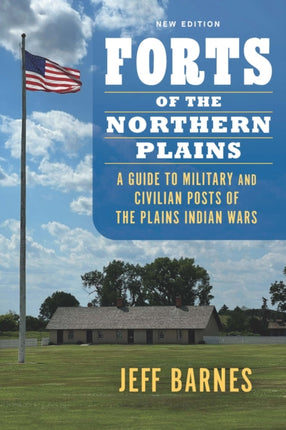 Forts of the Northern Plains  A Guide to Military and Civilian Posts of the Plains Indian Wars