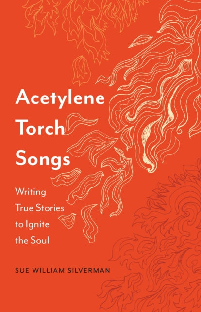 Acetylene Torch Songs: Writing True Stories to Ignite the Soul