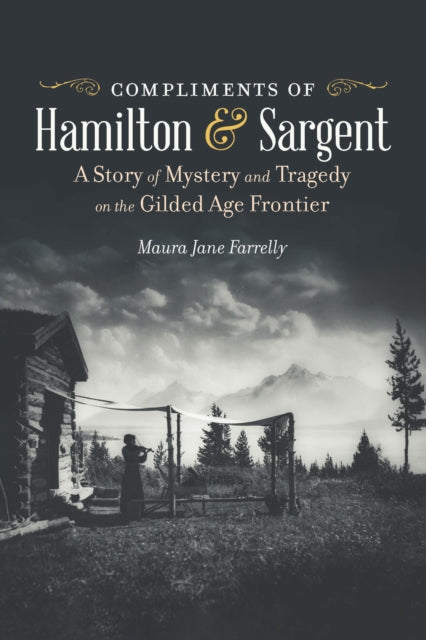 Compliments of Hamilton and Sargent  A Story of Mystery and Tragedy on the Gilded Age Frontier