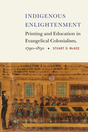 Indigenous Enlightenment: Printing and Education in Evangelical Colonialism, 1790–1850