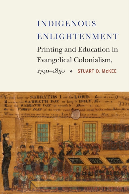 Indigenous Enlightenment: Printing and Education in Evangelical Colonialism, 1790–1850