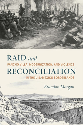 Raid and Reconciliation  Pancho Villa Modernization and Violence in the U.S.Mexico Borderlands