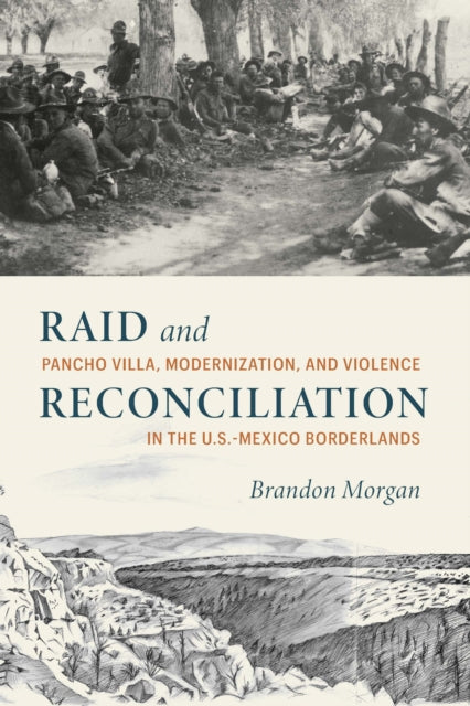 Raid and Reconciliation  Pancho Villa Modernization and Violence in the U.S.Mexico Borderlands