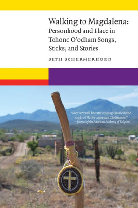 Walking to Magdalena  Personhood and Place in Tohono Oodham Songs Sticks and Stories