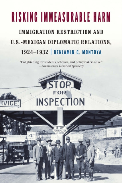 Risking Immeasurable Harm  Immigration Restriction and U.S.Mexican Diplomatic Relations 19241932