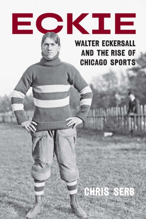 Eckie  Walter Eckersall and the Rise of Chicago Sports