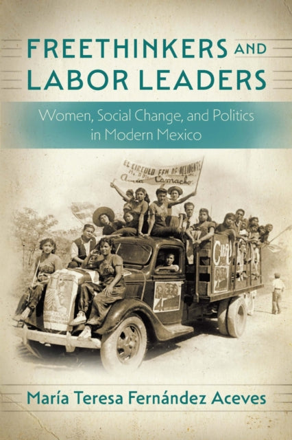 Freethinkers and Labor Leaders  Women Social Change and Politics in Modern Mexico