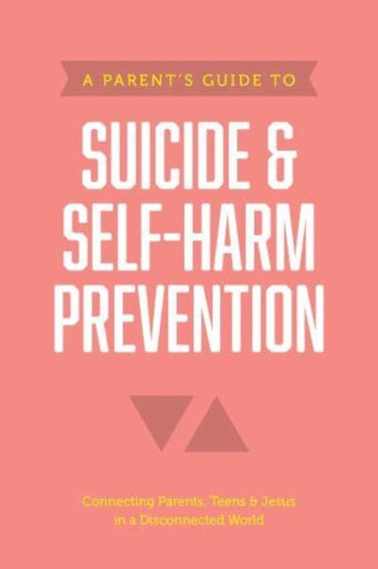 Parent's Guide to Suicide & Self-Harm Prevention, A