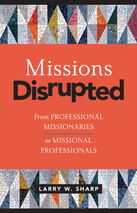 Missions Disrupted: From Professional Missionaries to Missional Professionals