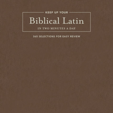 Keep Up Your Biblical Latin in Two Minutes a Day: 365 Selections for Easy Review