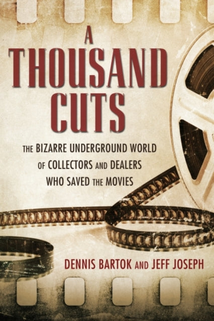 A Thousand Cuts  The Bizarre Underground World of Collectors and Dealers Who Saved the Movies