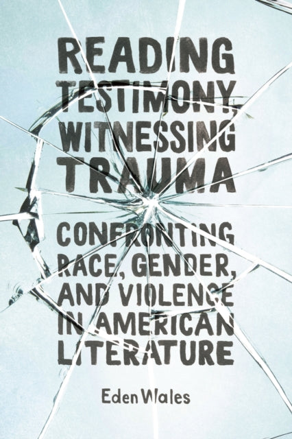 Reading Testimony Witnessing Trauma  Confronting Race Gender and Violence in American Literature