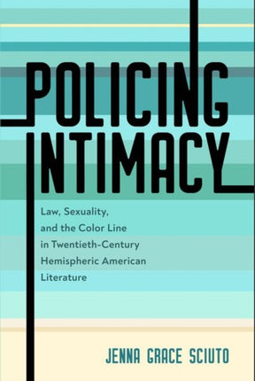 Policing Intimacy  Law Sexuality and the Color Line in TwentiethCentury Hemispheric American Literature