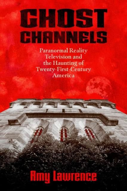 Ghost Channels  Paranormal Reality Television and the Haunting of TwentyFirstCentury America