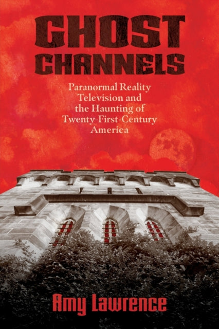 Ghost Channels  Paranormal Reality Television and the Haunting of TwentyFirstCentury America