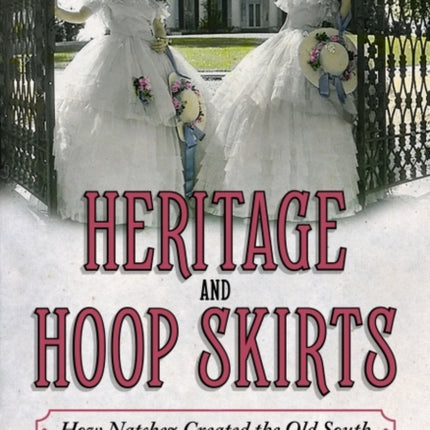 Heritage and Hoop Skirts  How Natchez Created the Old South