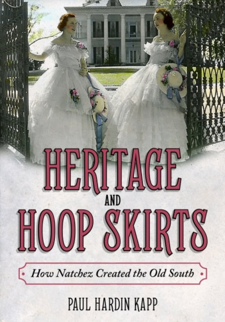 Heritage and Hoop Skirts  How Natchez Created the Old South