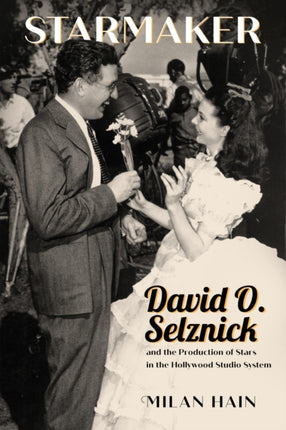 Starmaker  David O. Selznick and the Production of Stars in the Hollywood Studio System