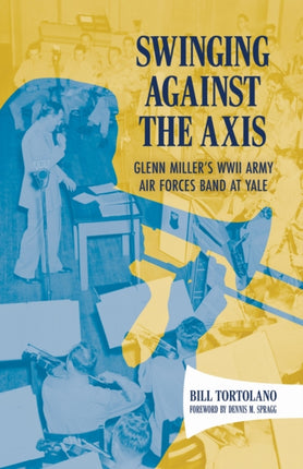 Swinging Against the Axis  Glenn Millers WWII Army Air Forces Band at Yale