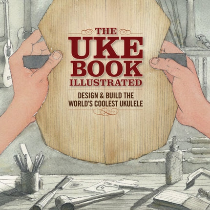 The Uke Book Illustrated: Design and Build the World's Coolest Ukulele