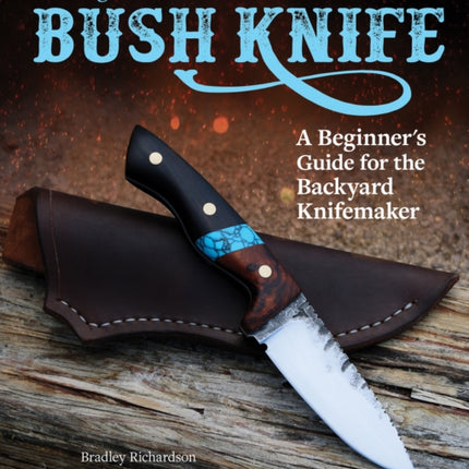 Making Your Own Bush Knife: A Beginner's Guide for the Backyard Knifemaker