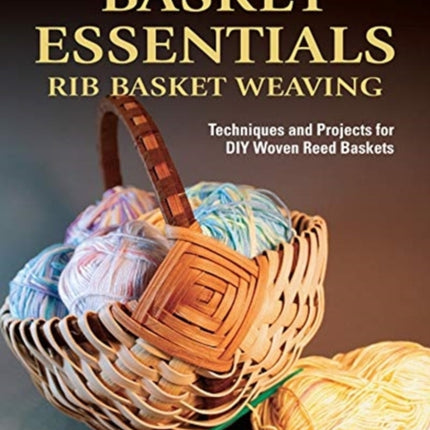 Basket Essentials: Rib Basket Weaving: Techniques and Projects for DIY Woven Reed Baskets