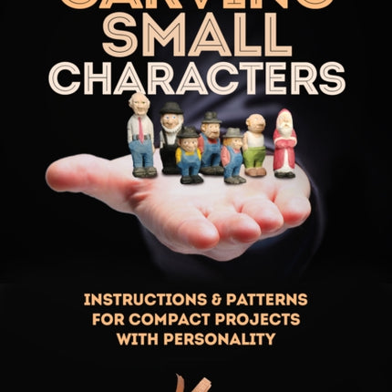 Carving Small Characters in Wood: Instructions & Patterns for Compact Projects with Personality