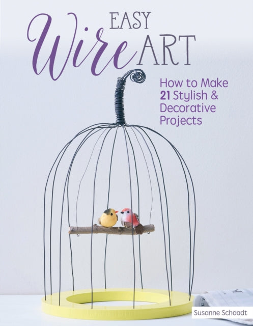 Easy Wire Art: How to Make 21 Stylish & Decorative Projects