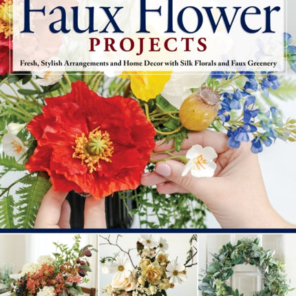 Stylish Artificial Flower Projects: Arrangements and Crafts Using Plastic, Paper, and Silk Flowers