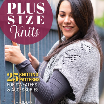 Plus Size Knits: 25 Knitting Patterns for Sweaters and Accessories