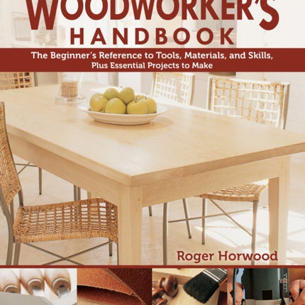 Woodworker's Handbook: The Beginner's Reference to Tools, Materials, and Skills, Plus Essential Projects to Make