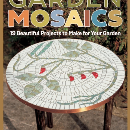 Garden Mosaics: 19 Beautiful Projects to Make for Your Garden