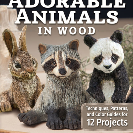 Carving & Painting Adorable Animals in Wood: Techniques, Patterns, and Color Guides for 12 Projects