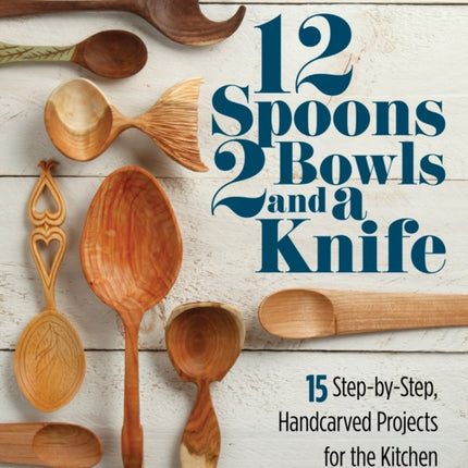 12 Spoons, 2 Bowls, and a Knife: 15 Step-by-Step Projects for the Kitchen