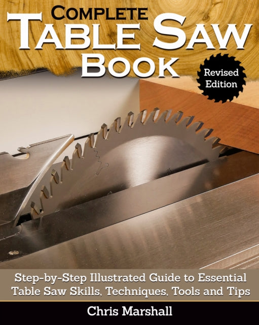 Complete Table Saw Book, Revised Edition: Step-by-Step Illustrated Guide to Essential Table Saw Skills, Techniques, Tools and Tips