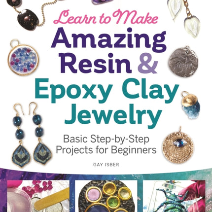 Learn to Make Amazing Resin & Epoxy Clay Jewelry: Basic Step-by-Step Projects for Beginners