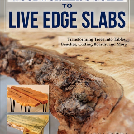 Woodworker's Guide to Live Edge Slabs: Transforming Trees into Tables, Benches, Cutting Boards, and More