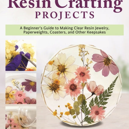 DIY Resin Crafting Projects: A Beginner's Guide to Making Clear Resin Jewelry, Paperweights, Coasters, and Other Keepsakes