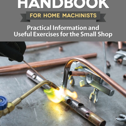 Soldering and Brazing Handbook for Home Machinists: Practical Information and Useful Exercises for the Small Shop