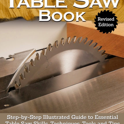 Complete Table Saw Book, Revised Edition: Step-by-Step Illustrated Guide to Essential Table Saw Skills, Techniques, Tools and Tips