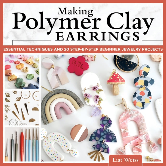 Making Polymer Clay Earrings: Essential Techniques and 20 Step-by-Step Beginner Jewelry Projects