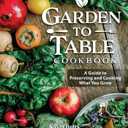 Garden to Table Cookbook: A Guide to Preserving and Cooking What You Grow