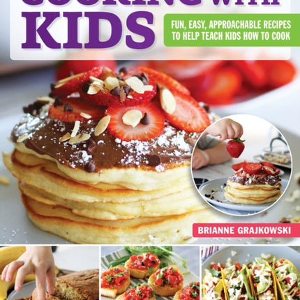 Cooking with Kids: Fun, Easy, Approachable Recipes to Help Teach Kids How to Cook