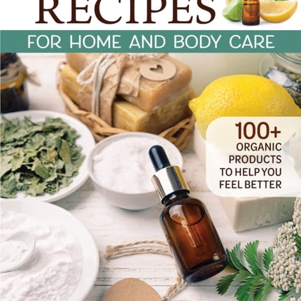 Essential Oil Recipes for Home and Body Care: 100+ Organic Products to Help You Feel Better