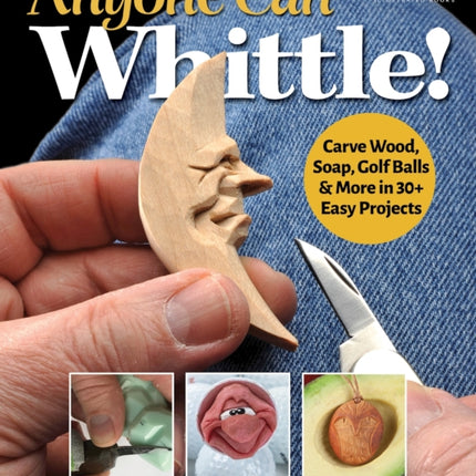 Anyone Can Whittle!: Carve Wood, Soap, Golf Balls & More in 30+ Easy Projects