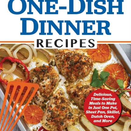 Easy One-Dish Dinner Recipes: Delicious, Time-Saving Meals to Make in Just One Pot, Sheet Pan, Skillet, Dutch Oven, and More